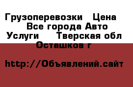 Грузоперевозки › Цена ­ 1 - Все города Авто » Услуги   . Тверская обл.,Осташков г.